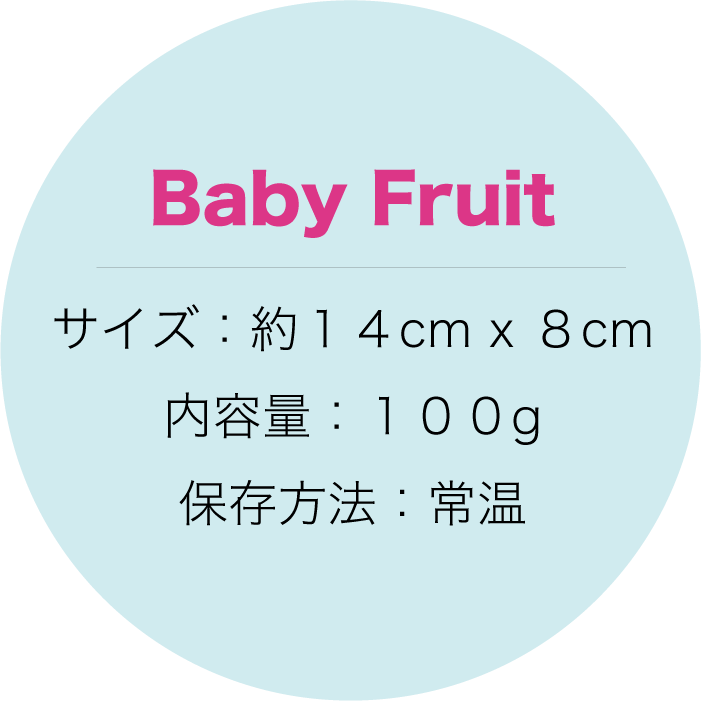 Baby Fruit 【ベビーフルーツ】 サイズ：約１４cm x ８cm 内容量：１００g 保存方法：常温
